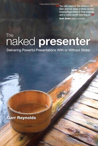 The Naked Presenter: Delivering Powerful Presentations with Or Without Slides