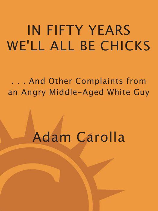In Fifty Years We’ll All Be Chicks: … And Other Complaints from an Angry Middle-Aged White Guy